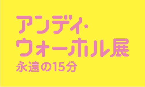 森美術館10周年記念展 アンディ・ウォーホル展：永遠の15分